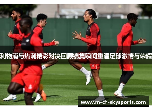 利物浦与热刺精彩对决回顾锦集瞬间重温足球激情与荣耀