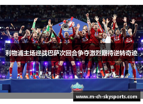 利物浦主场迎战巴萨次回合争夺激烈期待逆转奇迹
