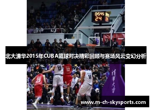 北大清华2015年CUBA篮球对决精彩回顾与赛场风云变幻分析