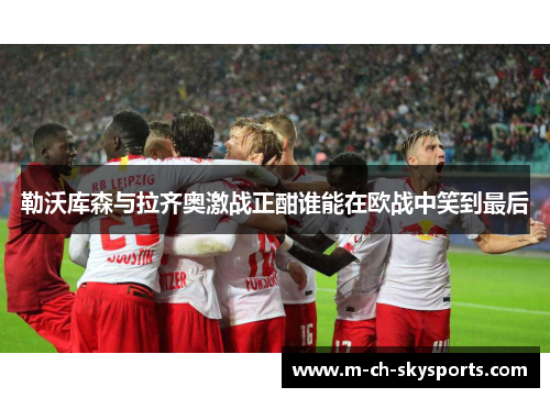 勒沃库森与拉齐奥激战正酣谁能在欧战中笑到最后