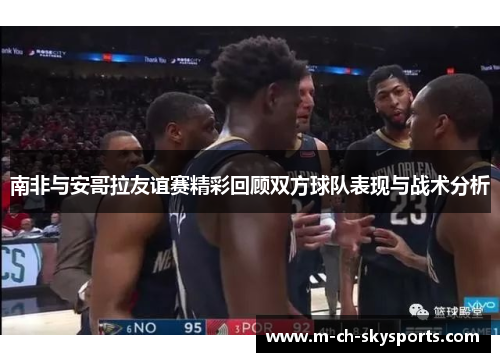 南非与安哥拉友谊赛精彩回顾双方球队表现与战术分析