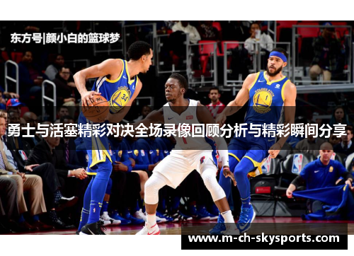 勇士与活塞精彩对决全场录像回顾分析与精彩瞬间分享