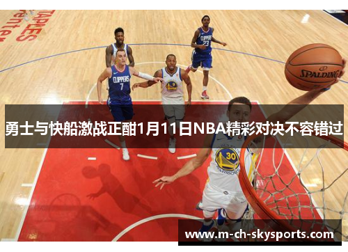 勇士与快船激战正酣1月11日NBA精彩对决不容错过