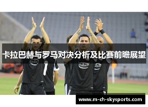 卡拉巴赫与罗马对决分析及比赛前瞻展望