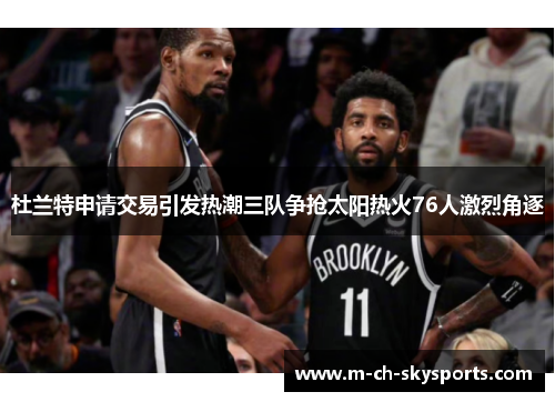 杜兰特申请交易引发热潮三队争抢太阳热火76人激烈角逐