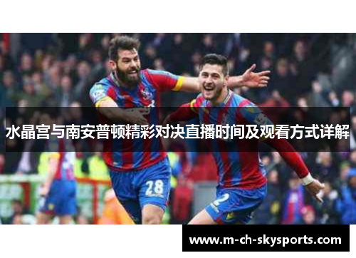 水晶宫与南安普顿精彩对决直播时间及观看方式详解