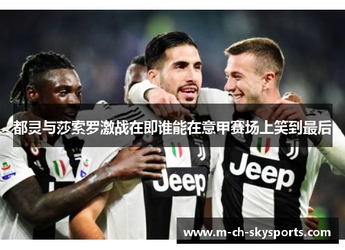 都灵与莎索罗激战在即谁能在意甲赛场上笑到最后