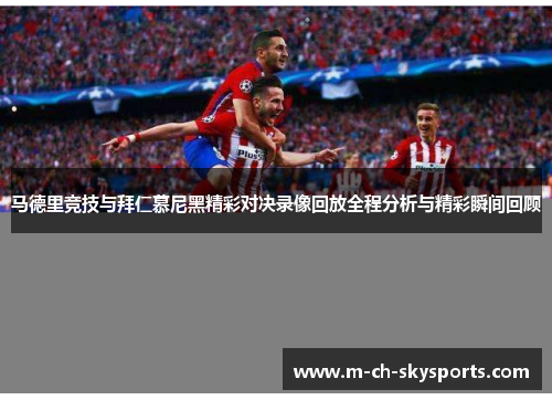 马德里竞技与拜仁慕尼黑精彩对决录像回放全程分析与精彩瞬间回顾