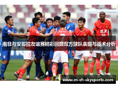 南非与安哥拉友谊赛精彩回顾双方球队表现与战术分析